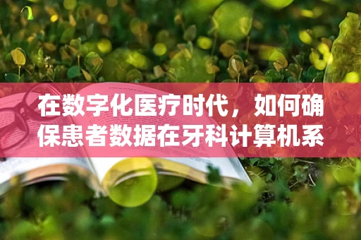 在数字化医疗时代，如何确保患者数据在牙科计算机系统中的安全？