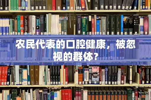 农民代表的口腔健康，被忽视的群体？