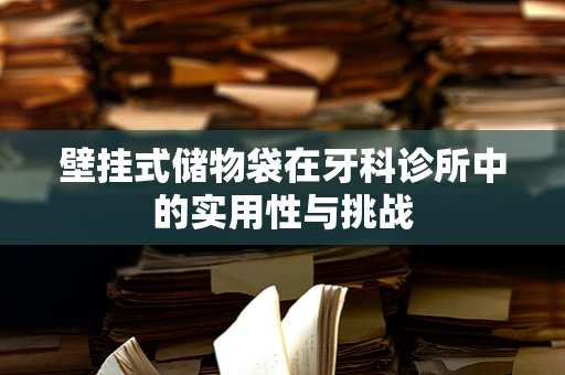 壁挂式储物袋在牙科诊所中的实用性与挑战