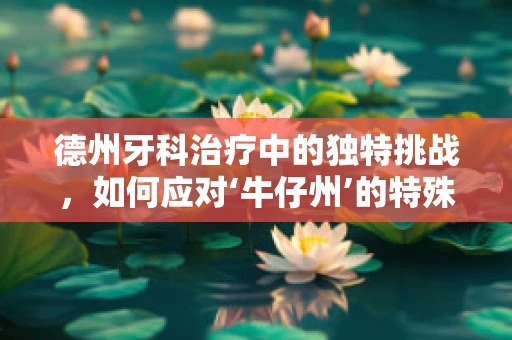 德州牙科治疗中的独特挑战，如何应对‘牛仔州’的特殊情况？