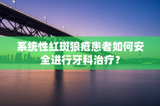 系统性红斑狼疮患者如何安全进行牙科治疗？