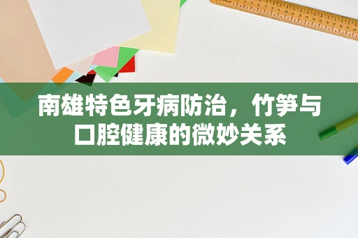 南雄特色牙病防治，竹笋与口腔健康的微妙关系