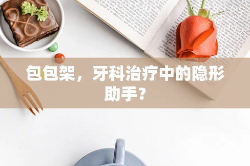 包包架，牙科治疗中的隐形助手？