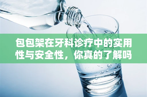 包包架在牙科诊疗中的实用性与安全性，你真的了解吗？