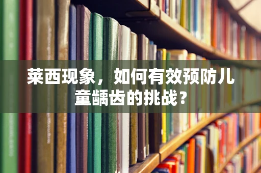 莱西现象，如何有效预防儿童龋齿的挑战？