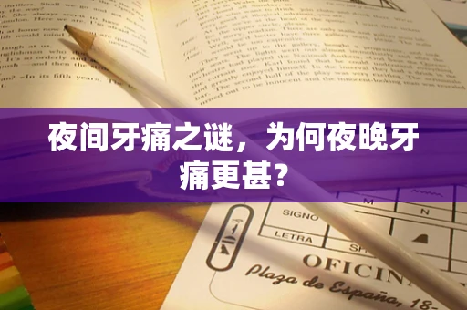 夜间牙痛之谜，为何夜晚牙痛更甚？