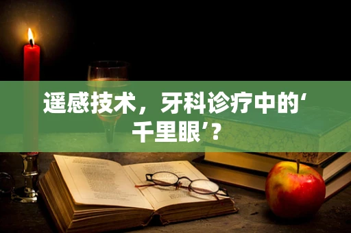 遥感技术，牙科诊疗中的‘千里眼’？