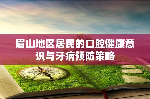 眉山地区居民的口腔健康意识与牙病预防策略