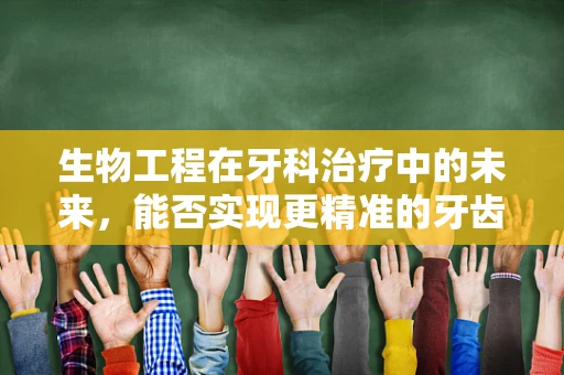 生物工程在牙科治疗中的未来，能否实现更精准的牙齿修复？