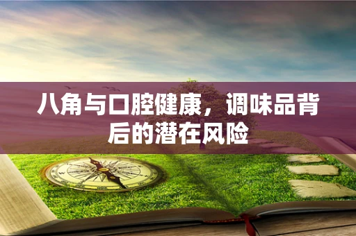 八角与口腔健康，调味品背后的潜在风险