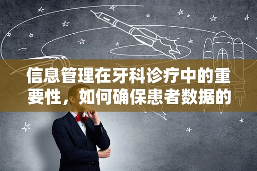 信息管理在牙科诊疗中的重要性，如何确保患者数据的准确与安全？