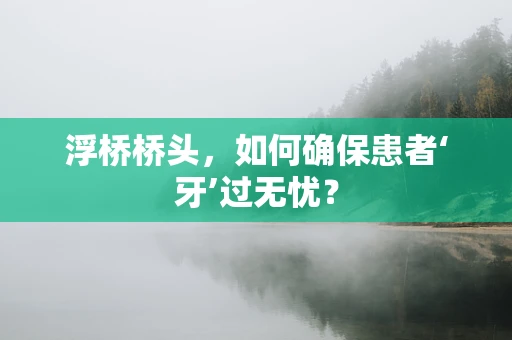 浮桥桥头，如何确保患者‘牙’过无忧？