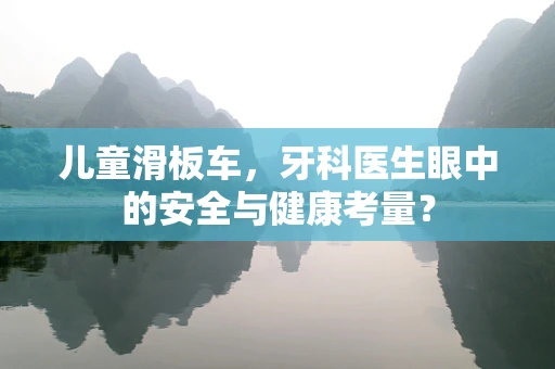 儿童滑板车，牙科医生眼中的安全与健康考量？