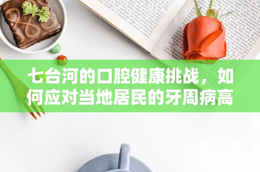 七台河的口腔健康挑战，如何应对当地居民的牙周病高发问题？