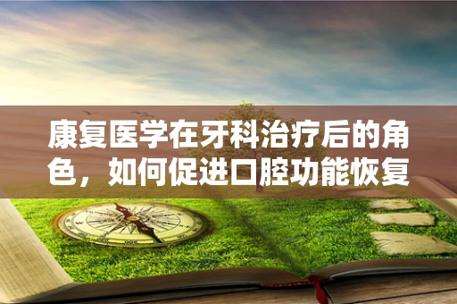 康复医学在牙科治疗后的角色，如何促进口腔功能恢复？