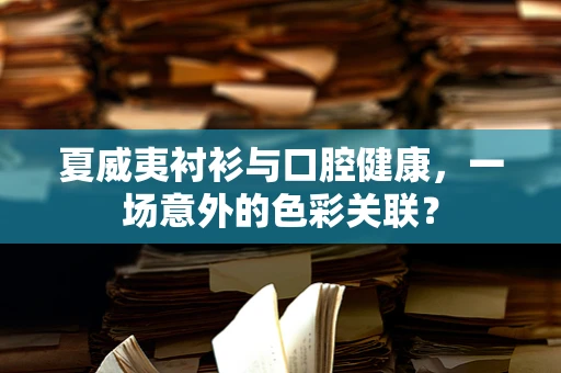 夏威夷衬衫与口腔健康，一场意外的色彩关联？