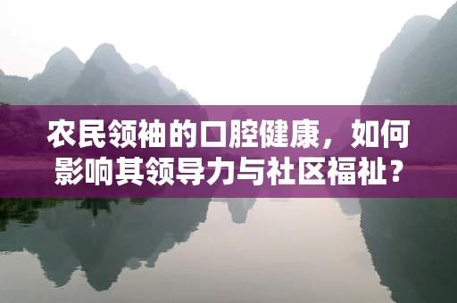 农民领袖的口腔健康，如何影响其领导力与社区福祉？