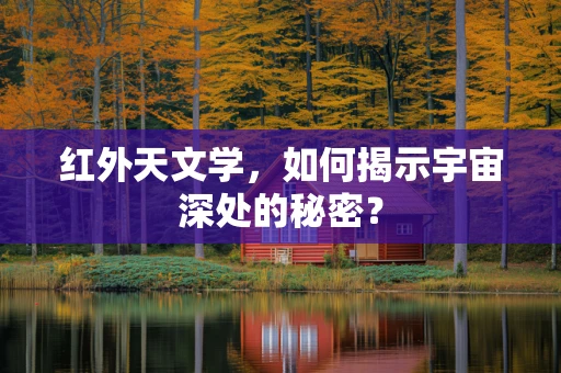 红外天文学，如何揭示宇宙深处的秘密？