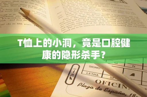 T恤上的小洞，竟是口腔健康的隐形杀手？