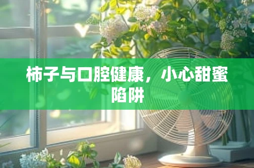 柿子与口腔健康，小心甜蜜陷阱