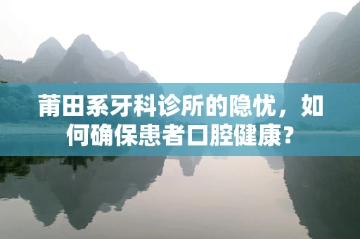 莆田系牙科诊所的隐忧，如何确保患者口腔健康？