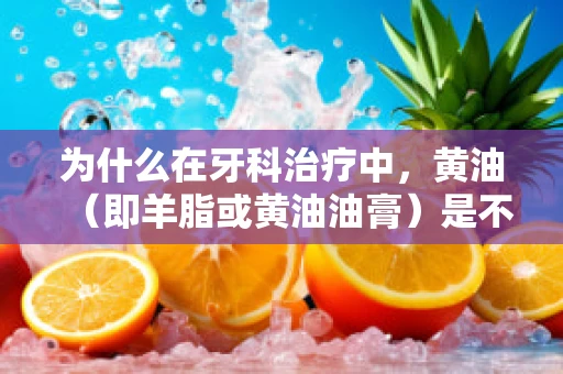 为什么在牙科治疗中，黄油（即羊脂或黄油油膏）是不可或缺的小秘密？