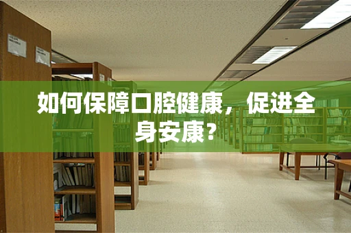 如何保障口腔健康，促进全身安康？