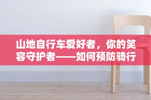 山地自行车爱好者，你的笑容守护者——如何预防骑行中的口腔伤害？