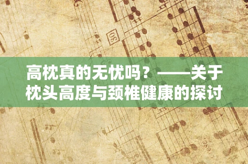 高枕真的无忧吗？——关于枕头高度与颈椎健康的探讨