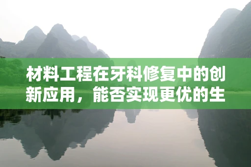 材料工程在牙科修复中的创新应用，能否实现更优的生物相容性与耐用性？