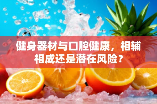 健身器材与口腔健康，相辅相成还是潜在风险？