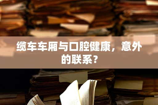 缆车车厢与口腔健康，意外的联系？