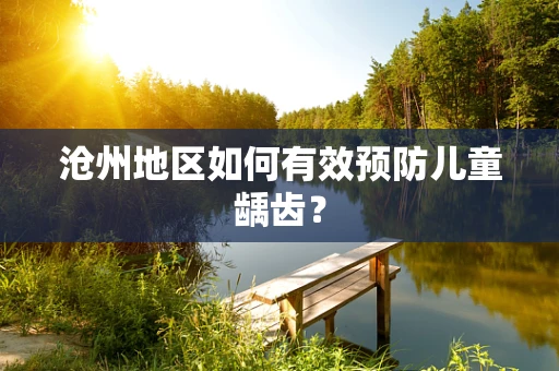 沧州地区如何有效预防儿童龋齿？