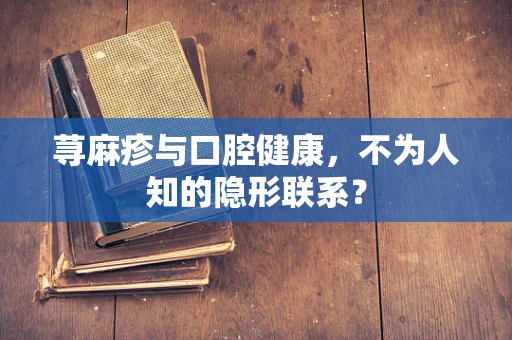 荨麻疹与口腔健康，不为人知的隐形联系？