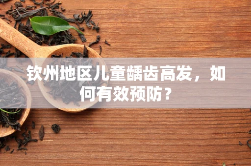 钦州地区儿童龋齿高发，如何有效预防？