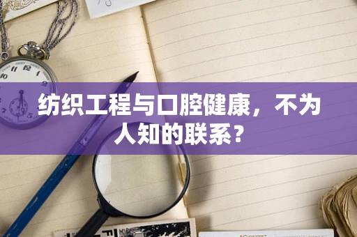 纺织工程与口腔健康，不为人知的联系？