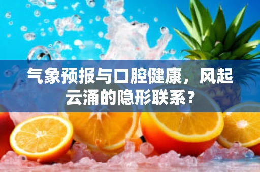 气象预报与口腔健康，风起云涌的隐形联系？