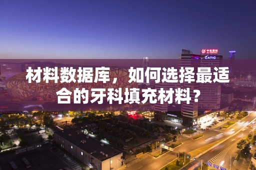 材料数据库，如何选择最适合的牙科填充材料？