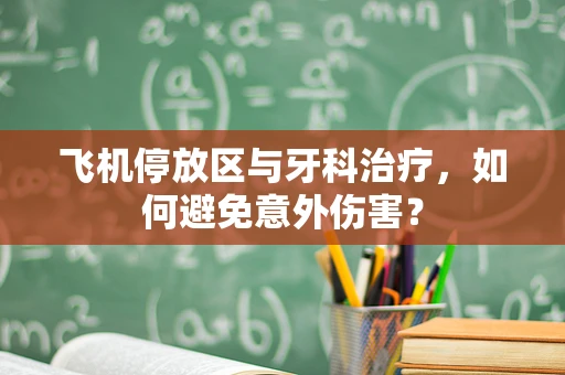 飞机停放区与牙科治疗，如何避免意外伤害？