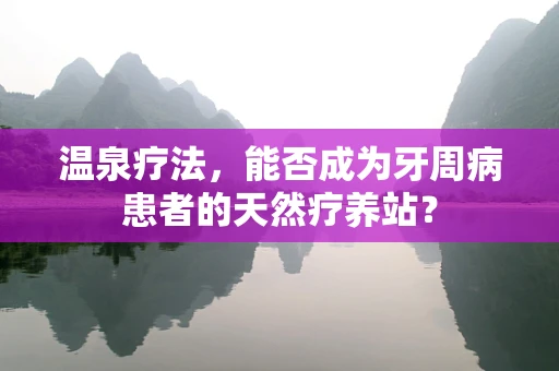 温泉疗法，能否成为牙周病患者的天然疗养站？