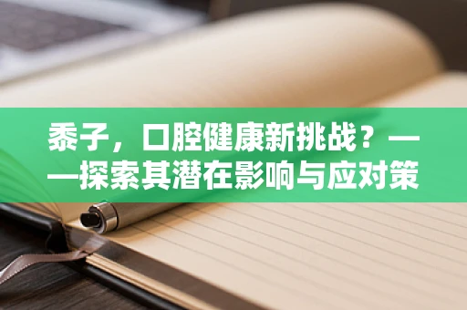 黍子，口腔健康新挑战？——探索其潜在影响与应对策略