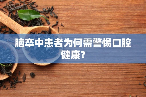 脑卒中患者为何需警惕口腔健康？