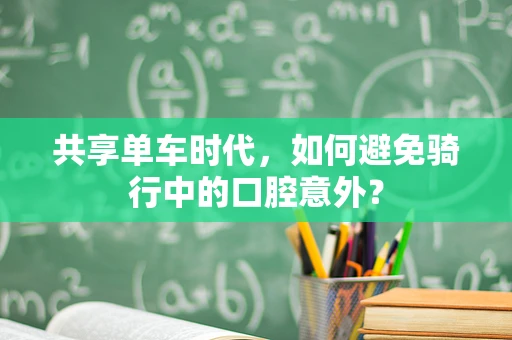 共享单车时代，如何避免骑行中的口腔意外？