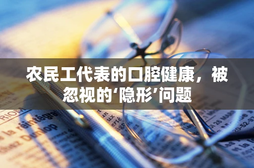 农民工代表的口腔健康，被忽视的‘隐形’问题