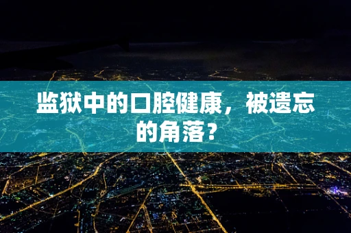 监狱中的口腔健康，被遗忘的角落？