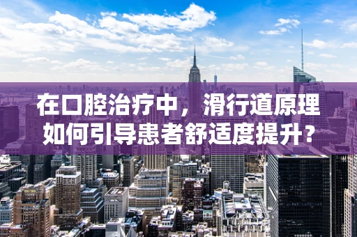 在口腔治疗中，滑行道原理如何引导患者舒适度提升？