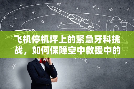 飞机停机坪上的紧急牙科挑战，如何保障空中救援中的口腔健康？