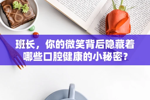 班长，你的微笑背后隐藏着哪些口腔健康的小秘密？