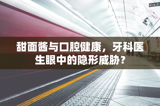 甜面酱与口腔健康，牙科医生眼中的隐形威胁？