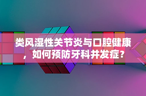 类风湿性关节炎与口腔健康，如何预防牙科并发症？